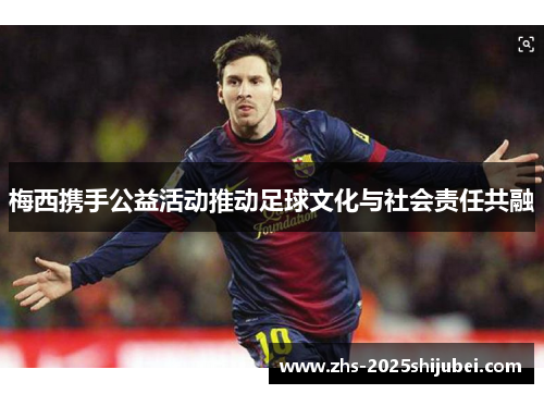 梅西携手公益活动推动足球文化与社会责任共融